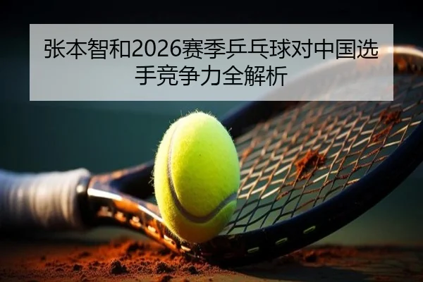 张本智和2026赛季乒乓球对中国选手竞争力全解析